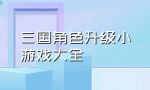 三国角色升级小游戏大全