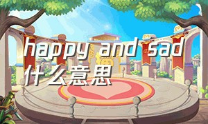 happy and sad什么意思