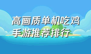 高画质单机吃鸡手游推荐排行（吃鸡手游最高画质游戏排行榜）