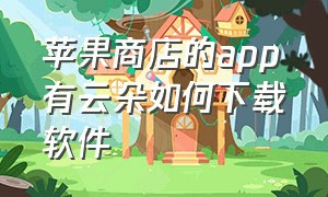 苹果商店的app有云朵如何下载软件（苹果下载app有个云朵下载不了）