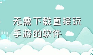 无需下载直接玩手游的软件