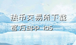 热币交易所下载官方app ios