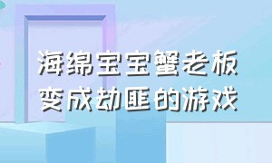 海绵宝宝蟹老板变成劫匪的游戏