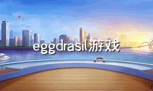 eggdrasil游戏（eggdrasil怎么解锁）