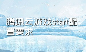 腾讯云游戏start配置要求