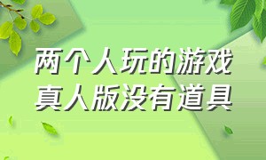 两个人玩的游戏真人版没有道具