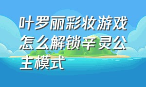 叶罗丽彩妆游戏怎么解锁辛灵公主模式