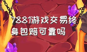 7881游戏交易终身包赔可靠吗