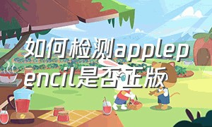 如何检测applepencil是否正版