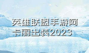 英雄联盟手游阿卡丽出装2023