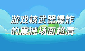 游戏核武器爆炸的震撼场面超清