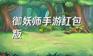 御妖师手游红包版（御妖师红包版官网）