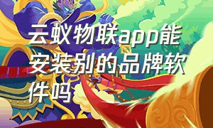 云蚁物联app能安装别的品牌软件吗