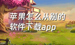 苹果怎么从别的软件下载app（苹果怎么下载已经下载的app）