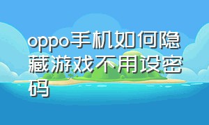 oppo手机如何隐藏游戏不用设密码