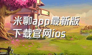 米聊app最新版下载官网ios（米聊app官方下载）