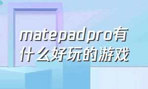 matepadpro有什么好玩的游戏