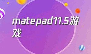 matepad11.5游戏（matepad11.5游戏测评）