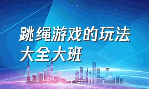 跳绳游戏的玩法大全大班