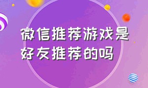 微信推荐游戏是好友推荐的吗