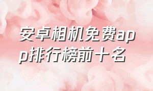 安卓相机免费app排行榜前十名