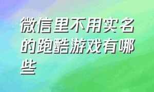 微信里不用实名的跑酷游戏有哪些