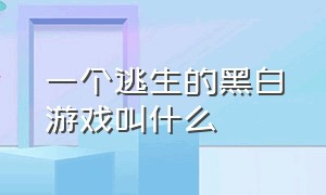 一个逃生的黑白游戏叫什么