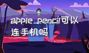 apple pencil可以连手机吗