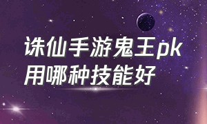 诛仙手游鬼王pk用哪种技能好