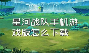 星河战队手机游戏版怎么下载