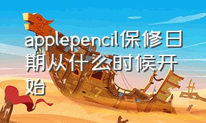 applepencil保修日期从什么时候开始