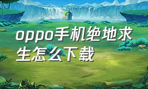 oppo手机绝地求生怎么下载