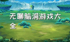 无聊脑洞游戏大全（脑洞游戏大全100个）