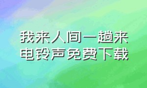 我来人间一趟来电铃声免费下载