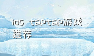 ios taptap游戏推荐（ios怎么玩taptap上的游戏）