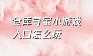 仓库寻宝小游戏入口怎么玩