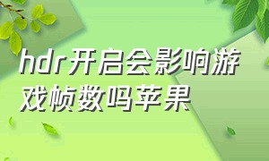 hdr开启会影响游戏帧数吗苹果