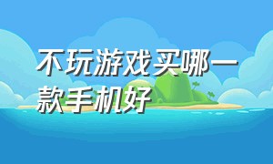 不玩游戏买哪一款手机好