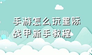 手游怎么玩星际战甲新手教程