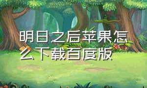 明日之后苹果怎么下载百度版（苹果如何下载明日之后官方）