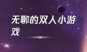 无聊的双人小游戏