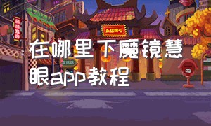 在哪里下魔镜慧眼app教程