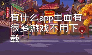 有什么app里面有很多游戏不用下载