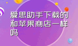 爱思助手下载的和苹果商店一样吗