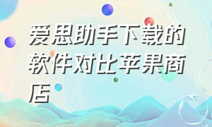 爱思助手下载的软件对比苹果商店（爱思助手怎么下载iOS苹果正版app）