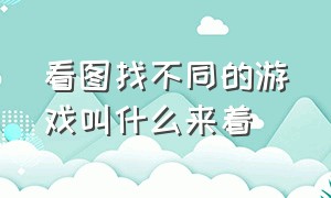 看图找不同的游戏叫什么来着