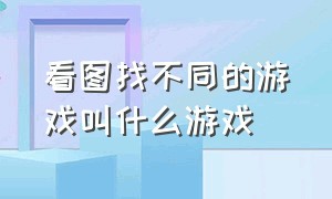 看图找不同的游戏叫什么游戏