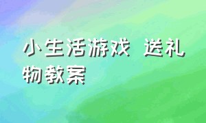 小生活游戏 送礼物教案（小班体育游戏送玩具回家的教案）