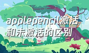 applepencil激活和未激活的区别