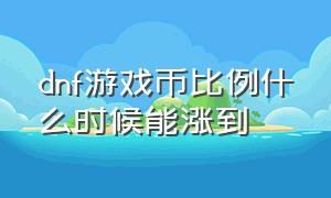 dnf游戏币比例什么时候能涨到